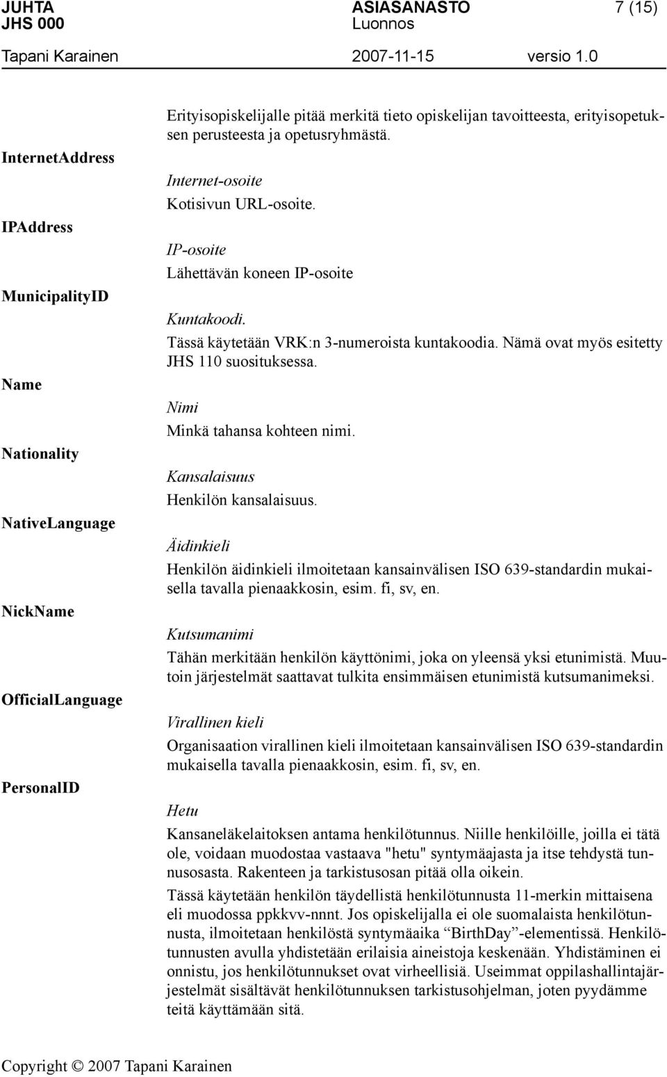 Nämä ovat myös esitetty JHS 110 suosituksessa. Nimi Minkä tahansa kohteen nimi. Kansalaisuus Henkilön kansalaisuus.