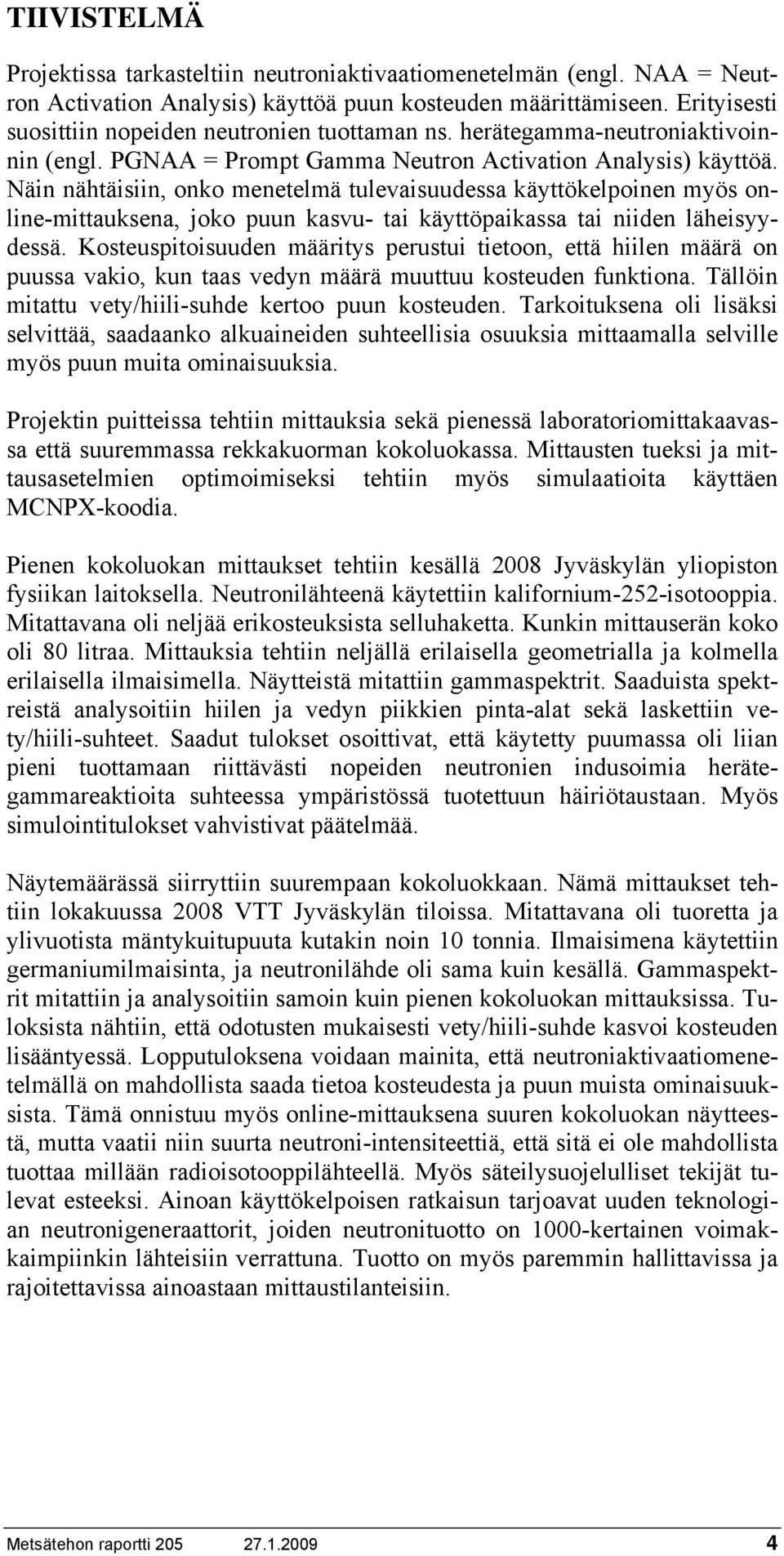 Näin nähtäisiin, onko menetelmä tulevaisuudessa käyttökelpoinen myös online-mittauksena, joko puun kasvu- tai käyttöpaikassa tai niiden läheisyydessä.