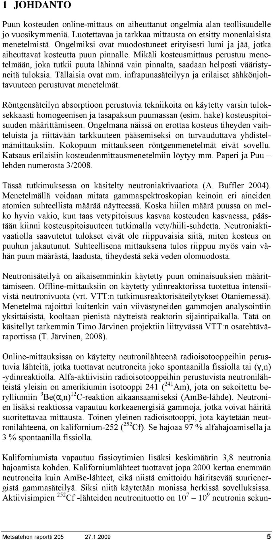 Mikäli kosteusmittaus perustuu menetelmään, joka tutkii puuta lähinnä vain pinnalta, saadaan helposti vääristyneitä tuloksia. Tällaisia ovat mm.