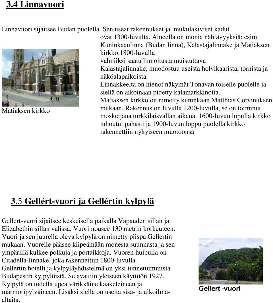 Linnakkeelta on hienot näkymät Tonavan toiselle puolelle ja siellä on aikoinaan pidetty kalamarkkinoita. Matiaksen kirkko on nimetty kuninkaan Matthias Corvinuksen Matiaksen kirkko mukaan.