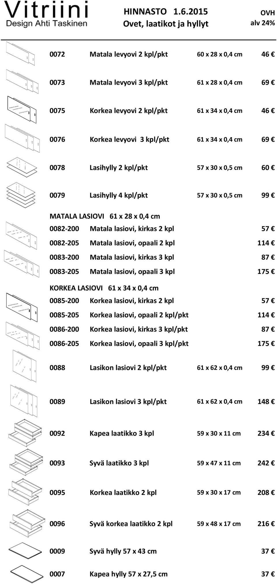 3 kpl/pkt 61 x 34 x 0,4 cm 69 0078 Lasihylly 2 kpl/pkt 57 x 30 x 0,5 cm 60 0079 Lasihylly 4 kpl/pkt 57 x 30 x 0,5 cm 99 MATALA LASIOVI 61 x 28 x 0,4 cm 0082 200 Matala lasiovi, kirkas 2 kpl 57 0082