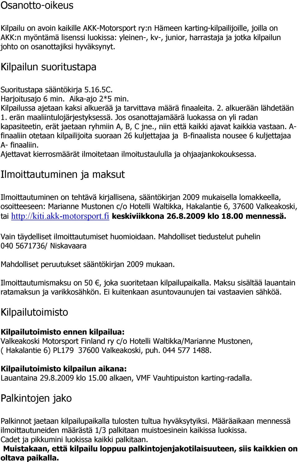 erän maaliintulojärjestyksessä. Jos osanottajamäärä luokassa on yli radan kapasiteetin, erät jaetaan ryhmiin A, B, C jne., niin että kaikki ajavat kaikkia vastaan.