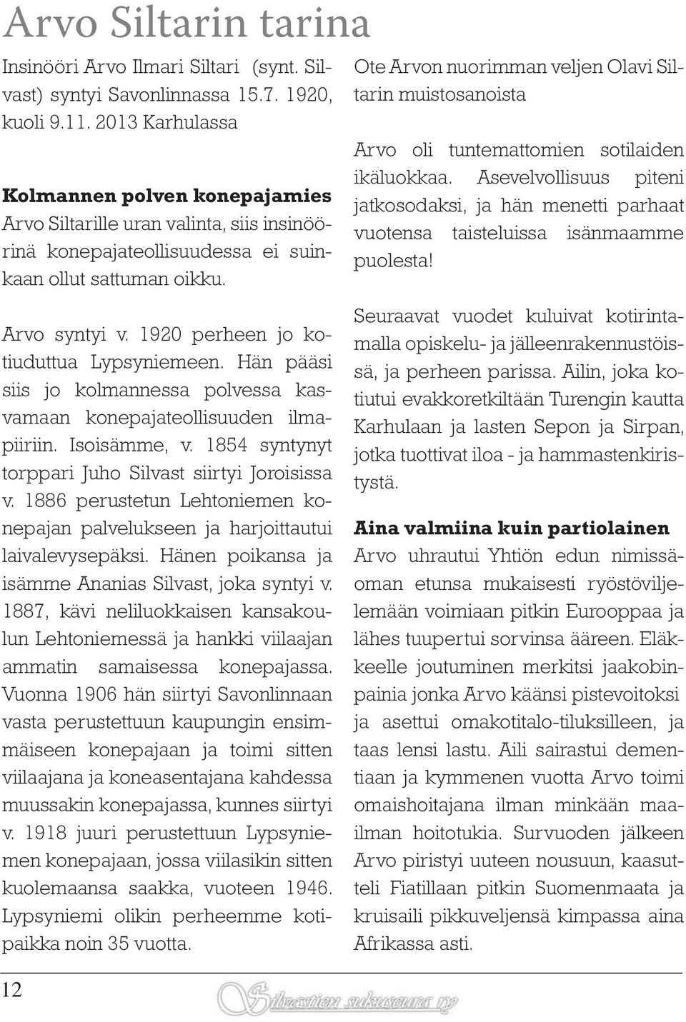 1920 perheen jo kotiuduttua Lypsyniemeen. Hän pääsi siis jo kolmannessa polvessa kasvamaan konepajateollisuuden ilmapiiriin. Isoisämme, v. 1854 syntynyt torppari Juho Silvast siirtyi Joroisissa v.