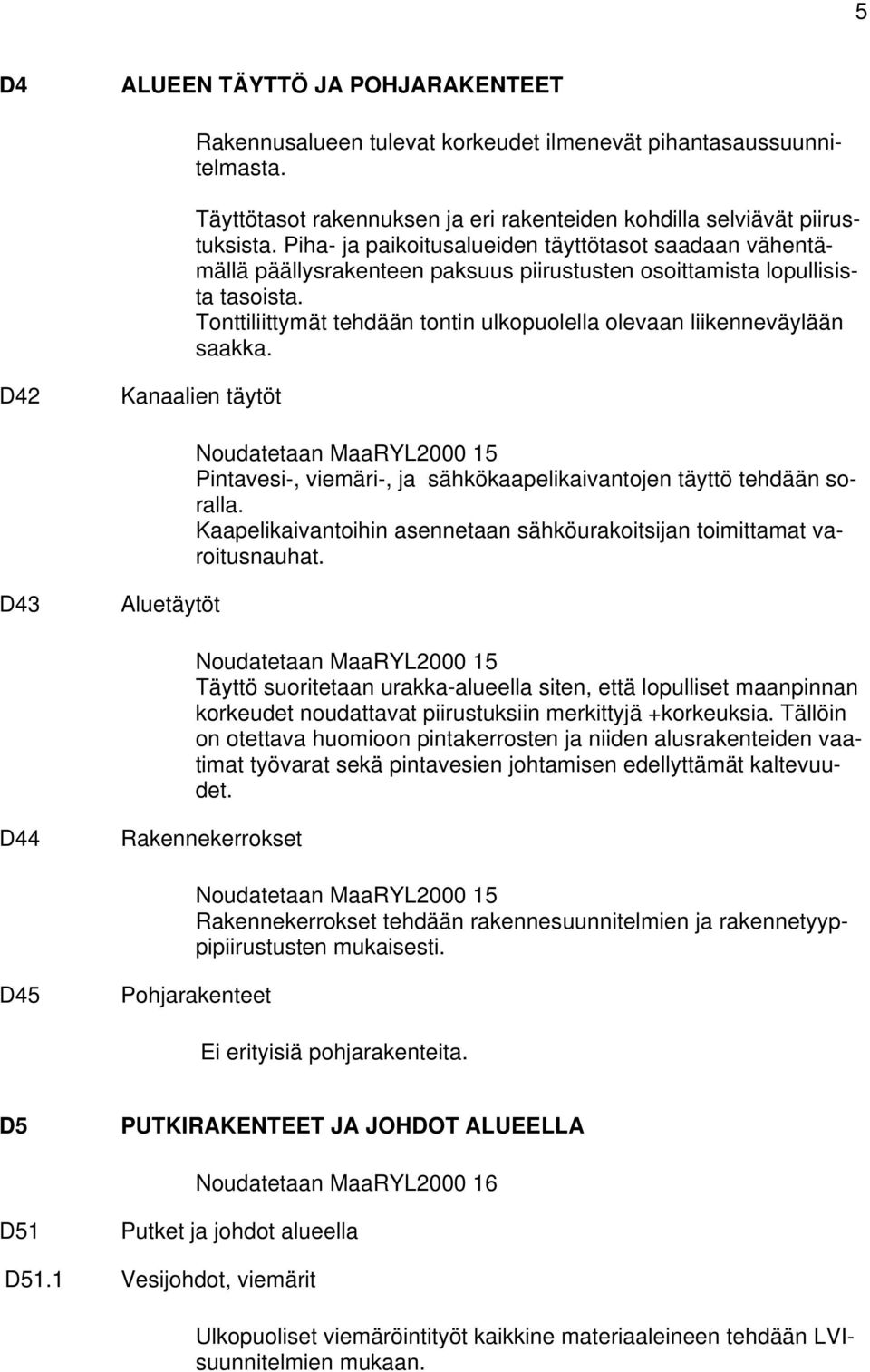 Tonttiliittymät tehdään tontin ulkopuolella olevaan liikenneväylään saakka. D42 Kanaalien täytöt Noudatetaan MaaRYL2000 15 Pintavesi-, viemäri-, ja sähkökaapelikaivantojen täyttö tehdään soralla.