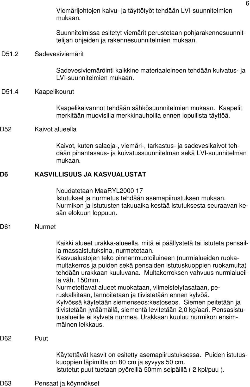 Sadevesiviemäröinti kaikkine materiaaleineen tehdään kuivatus- ja LVI-suunnitelmien mukaan. Kaapelikaivannot tehdään sähkösuunnitelmien mukaan.