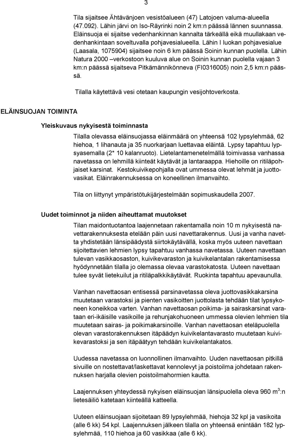 Lähin I luokan pohjavesialue (Laasala, 1075904) sijaitsee noin 6 km päässä Soinin kunnan puolella.