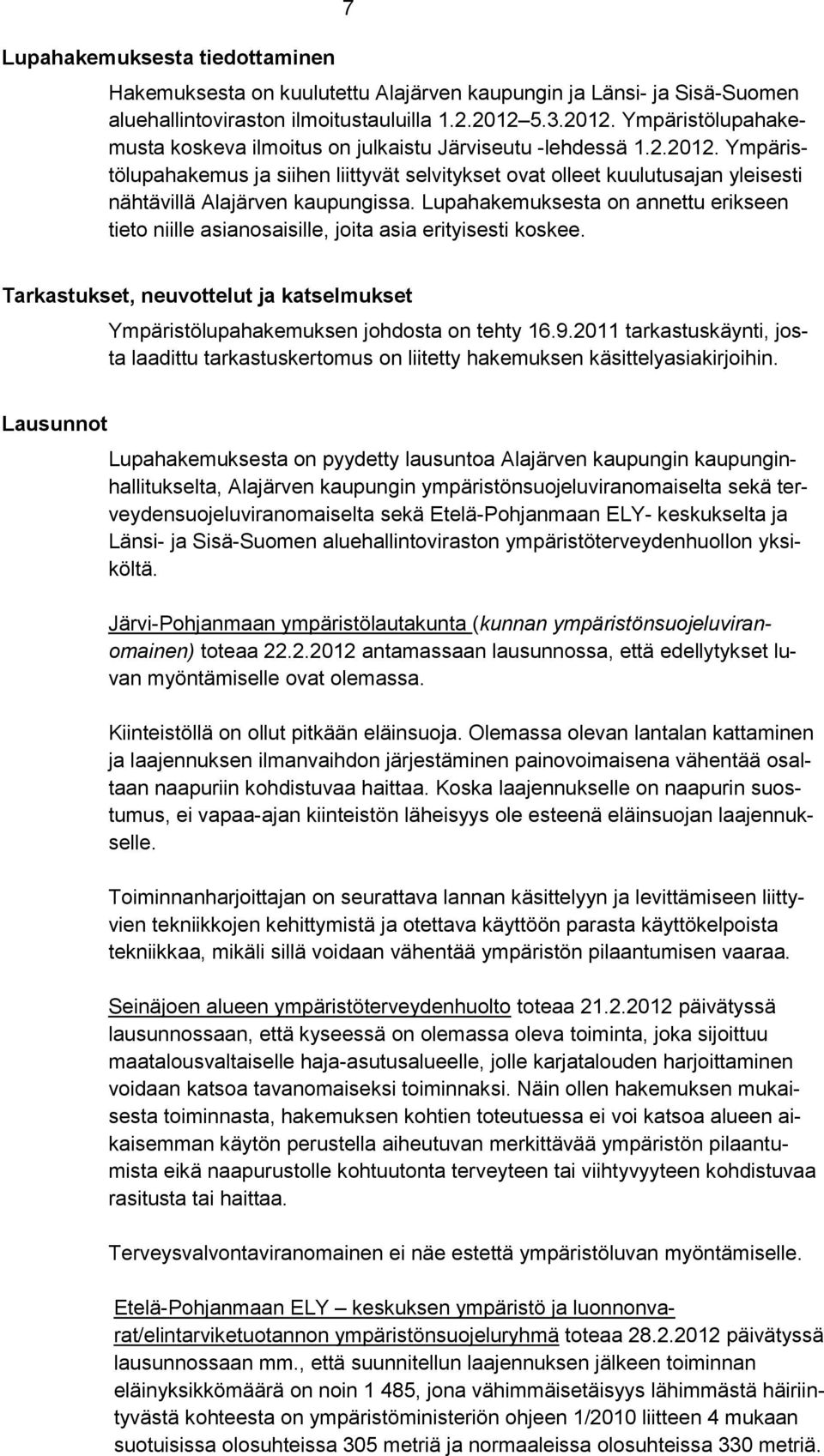 Lupahakemuksesta on annettu erikseen tieto niille asianosaisille, joita asia erityisesti koskee. Tarkastukset, neuvottelut ja katselmukset Ympäristölupahakemuksen johdosta on tehty 16.9.