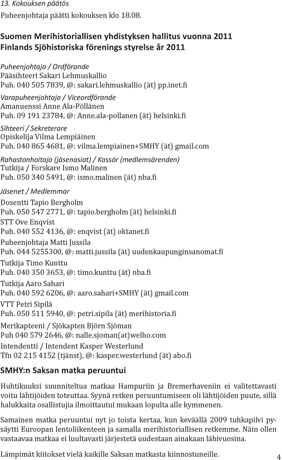 lehmuskallio (ät) pp.inet.fi Varapuheenjohtaja / Viceordförande Amanuenssi Anne Ala-Pöllänen Puh. 09 191 23784, @: Anne.ala-pollanen (ät) helsinki.