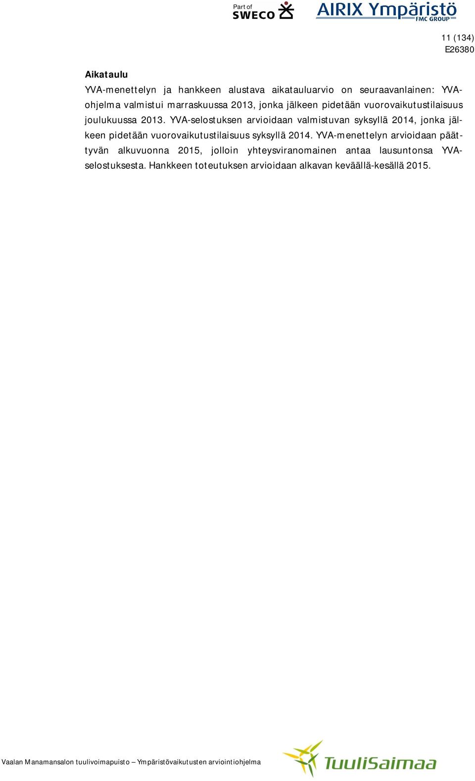 YVA-selostuksen arvioidaan valmistuvan syksyllä 2014, jonka jälkeen pidetään vuorovaikutustilaisuus syksyllä 2014.