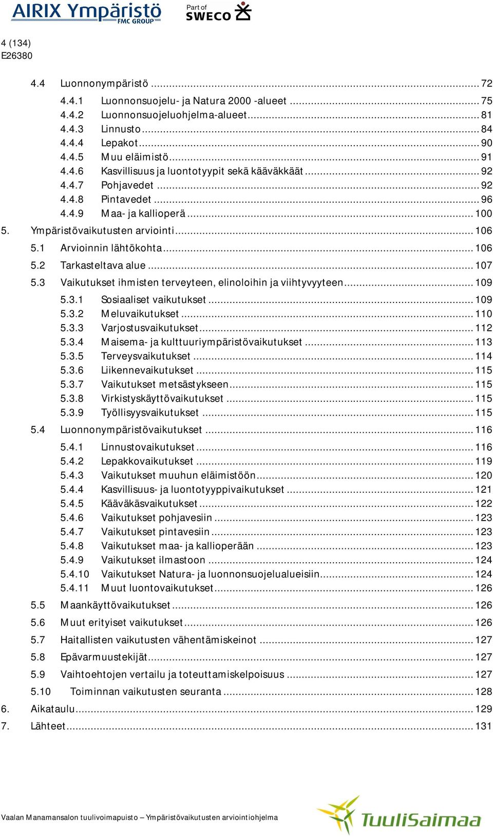 1 Arvioinnin lähtökohta... 106 5.2 Tarkasteltava alue... 107 5.3 Vaikutukset ihmisten terveyteen, elinoloihin ja viihtyvyyteen... 109 5.3.1 5.3.2 5.3.3 5.3.4 5.3.5 5.3.6 5.3.7 5.3.8 5.3.9 Sosiaaliset vaikutukset.