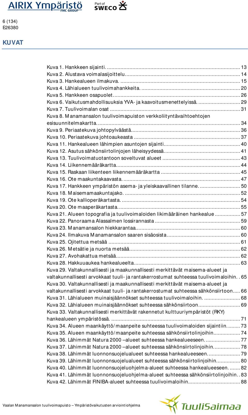 ... 34 Kuva 9. Periaatekuva johtopylväästä... 36 Kuva 10. Periaatekuva johtoaukeasta... 37 Kuva 11. Hankealueen lähimpien asuntojen sijainti.... 40 Kuva 12. Asutus sähkönsiirtolinjojen läheisyydessä.