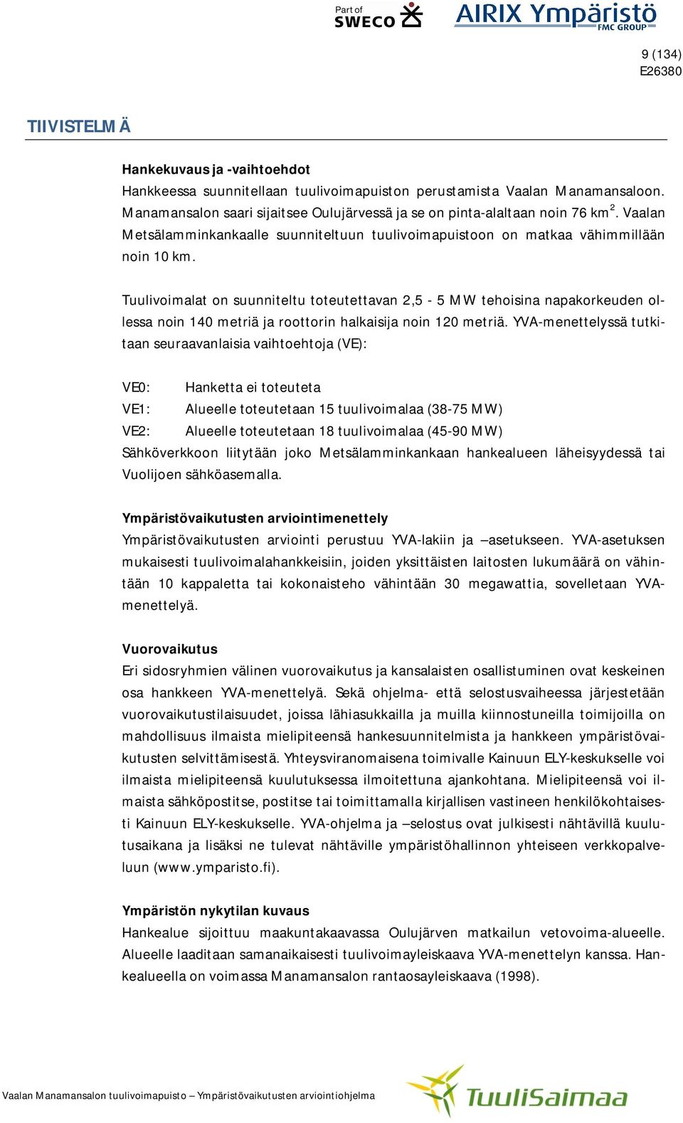 Tuulivoimalat on suunniteltu toteutettavan 2,5-5 MW tehoisina napakorkeuden ollessa noin 140 metriä ja roottorin halkaisija noin 120 metriä.