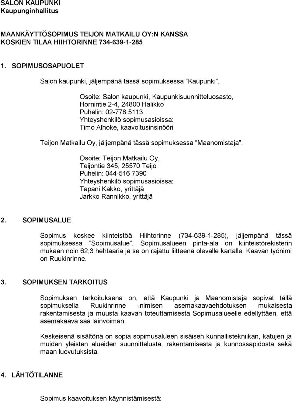 tässä sopimuksessa Maanomistaja. Osoite: Teijon Matkailu Oy, Teijontie 345, 25570 Teijo Puhelin: 044-516 7390 Yhteyshenkilö sopimusasioissa: Tapani Kakko, yrittäjä Jarkko Rannikko, yrittäjä 2.