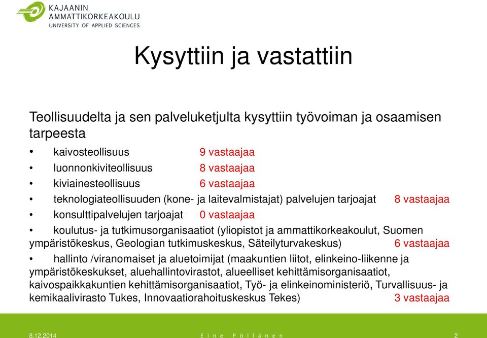 Suomen ympäristökeskus, Geologian tutkimuskeskus, Säteilyturvakeskus) 6 vastaajaa hallinto /viranomaiset ja aluetoimijat (maakuntien liitot, elinkeino-liikenne ja ympäristökeskukset,