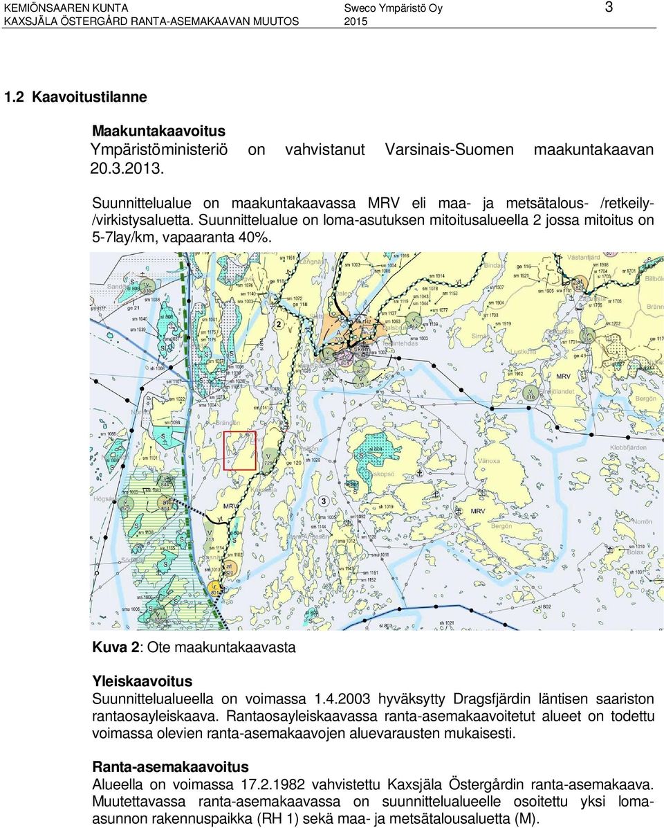 Kuva 2: Ote maakuntakaavasta Yleiskaavoitus Suunnittelualueella on voimassa 1.4.2003 hyväksytty Dragsfjärdin läntisen saariston rantaosayleiskaava.