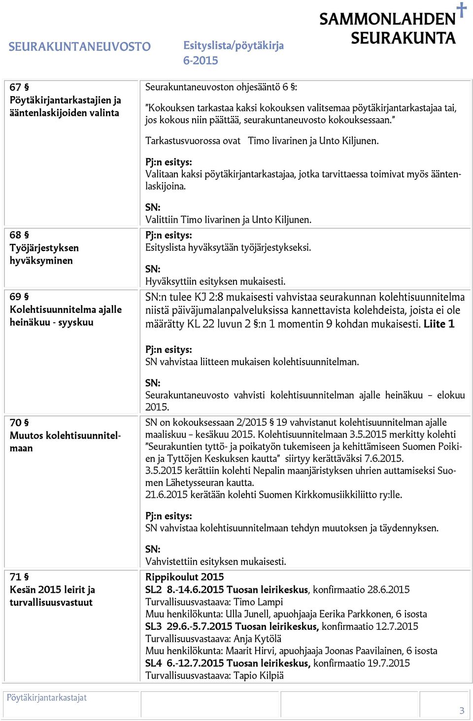 68 Työjärjestyksen hyväksyminen 69 Kolehtisuunnitelma ajalle heinäkuu - syyskuu Valittiin Timo Iivarinen ja Unto Kiljunen. Esityslista hyväksytään työjärjestykseksi. Hyväksyttiin esityksen mukaisesti.