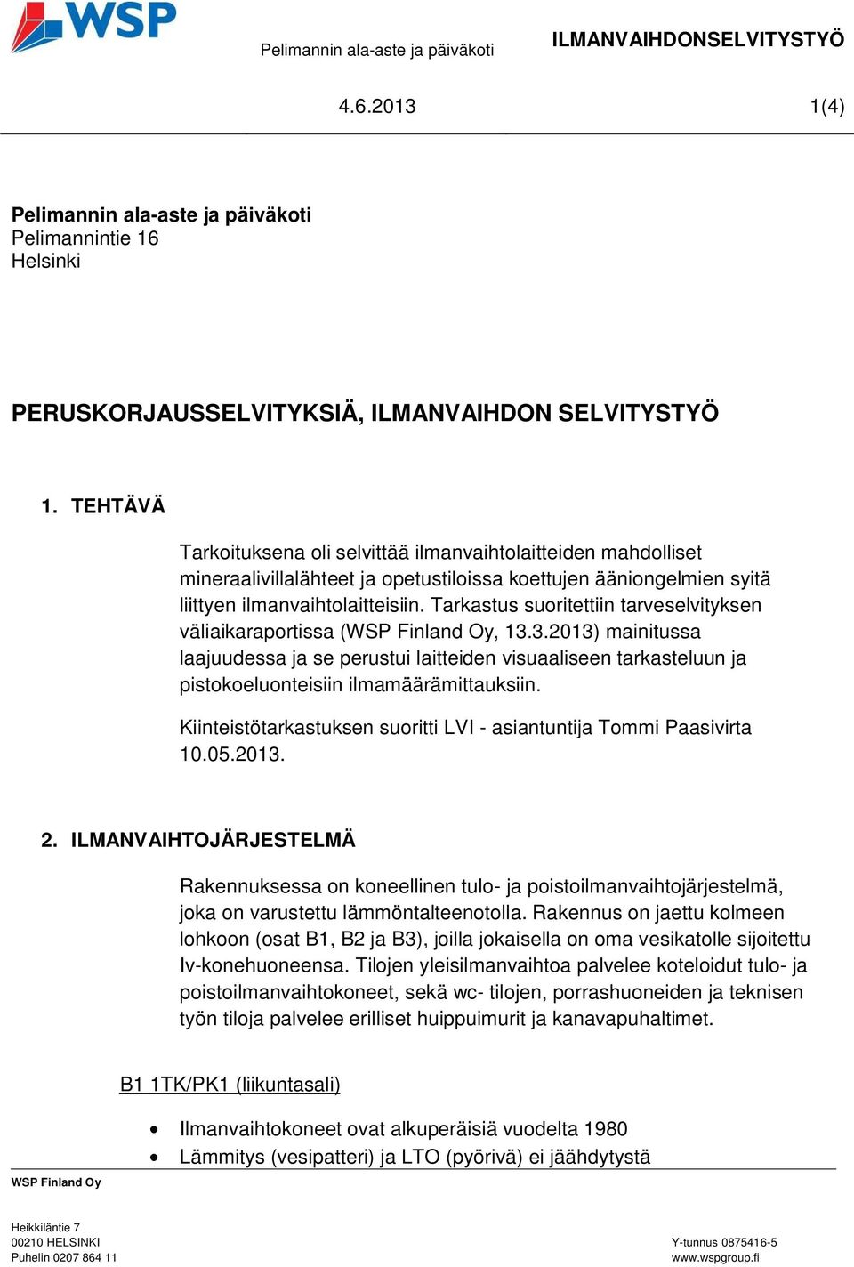 Tarkastus suoritettiin tarveselvityksen väliaikaraportissa (, 13.3.2013) mainitussa laajuudessa ja se perustui laitteiden visuaaliseen tarkasteluun ja pistokoeluonteisiin ilmamäärämittauksiin.