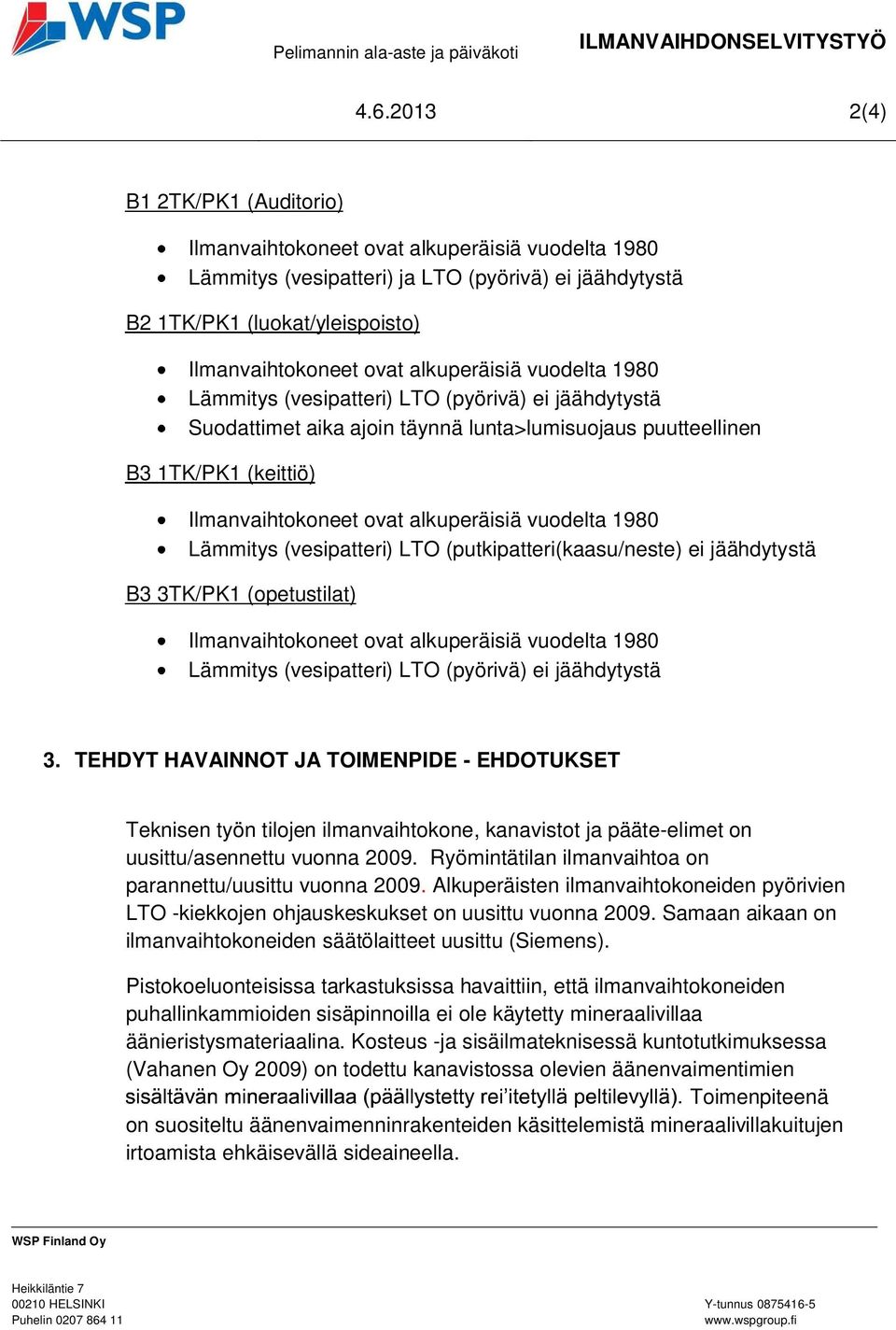 jäähdytystä 3. TEHDYT HAVAINNOT JA TOIMENPIDE - EHDOTUKSET Teknisen työn tilojen ilmanvaihtokone, kanavistot ja pääte-elimet on uusittu/asennettu vuonna 2009.