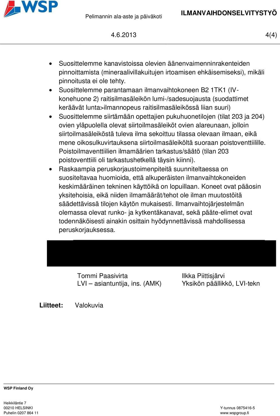 siirtämään opettajien pukuhuonetilojen (tilat 203 ja 204) ovien yläpuolella olevat siirtoilmasäleiköt ovien alareunaan, jolloin siirtoilmasäleiköstä tuleva ilma sekoittuu tilassa olevaan ilmaan, eikä