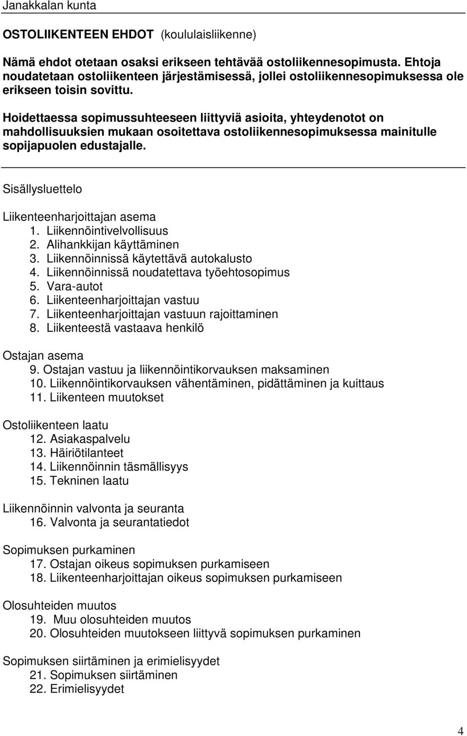 Hoidettaessa sopimussuhteeseen liittyviä asioita, yhteydenotot on mahdollisuuksien mukaan osoitettava ostoliikennesopimuksessa mainitulle sopijapuolen edustajalle.