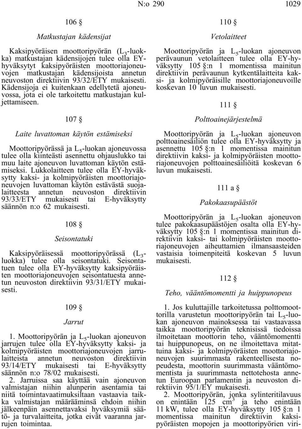 107 Laite luvattoman käytön estämiseksi Moottoripyörässä ja L 5 -luokan ajoneuvossa tulee olla kiinteästi asennettu ohjauslukko tai muu laite ajoneuvon luvattoman käytön estämiseksi.