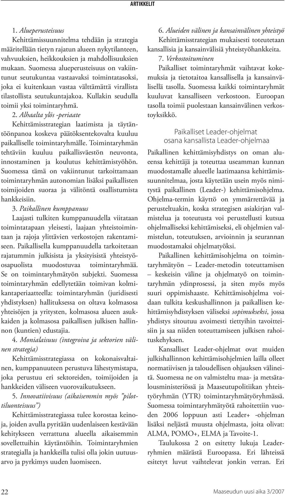 Kullakin seudulla toimii yksi toimintaryhmä. 2. Alhaalta ylös -periaate Kehittämisstrategian laatimista ja täytäntöönpanoa koskeva päätöksentekovalta kuuluu paikalliselle toimintaryhmälle.