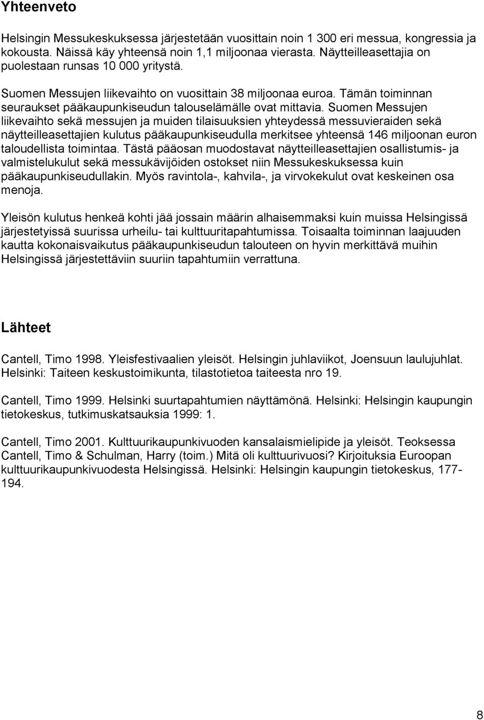 Suomen Messujen liikevaihto sekä messujen ja muiden tilaisuuksien yhteydessä messuvieraiden sekä näytteilleasettajien kulutus pääkaupunkiseudulla merkitsee yhteensä 146 miljoonan euron taloudellista