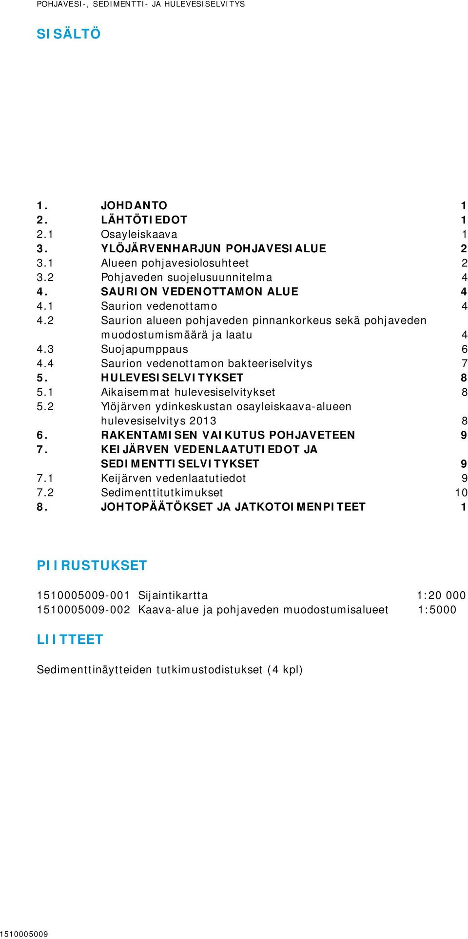 3 Suojapumppaus 6 4.4 Saurion vedenottamon bakteeriselvitys 7 5. HULEVESISELVITYKSET 8 5.1 Aikaisemmat hulevesiselvitykset 8 5.2 Ylöjärven ydinkeskustan osayleiskaava-alueen hulevesiselvitys 2013 8 6.