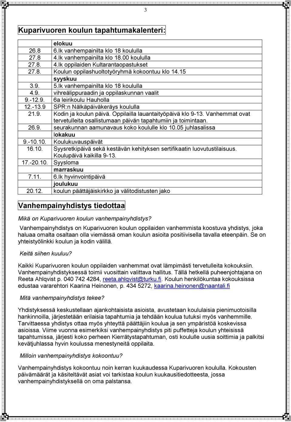 Oppilailla lauantaityöpäivä klo 9-13. Vanhemmat ovat tervetulleita osallistumaan päivän tapahtumiin ja toimintaan. 26.9. seurakunnan aamunavaus koko koululle klo 10.05 juhlasalissa lokakuu 9.-10.10. Koulukuvauspäivät 16.