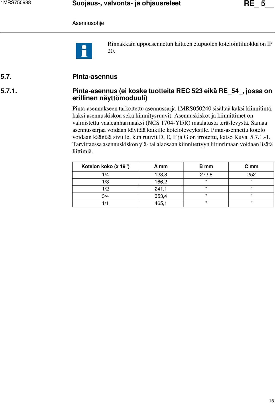 Asennuskiskot ja kiinnittimet on valmistettu vaaleanharmaaksi (NCS 1704-Yl5R) maalatusta teräslevystä. Samaa asennussarjaa voidaan käyttää kaikille koteloleveyksille.