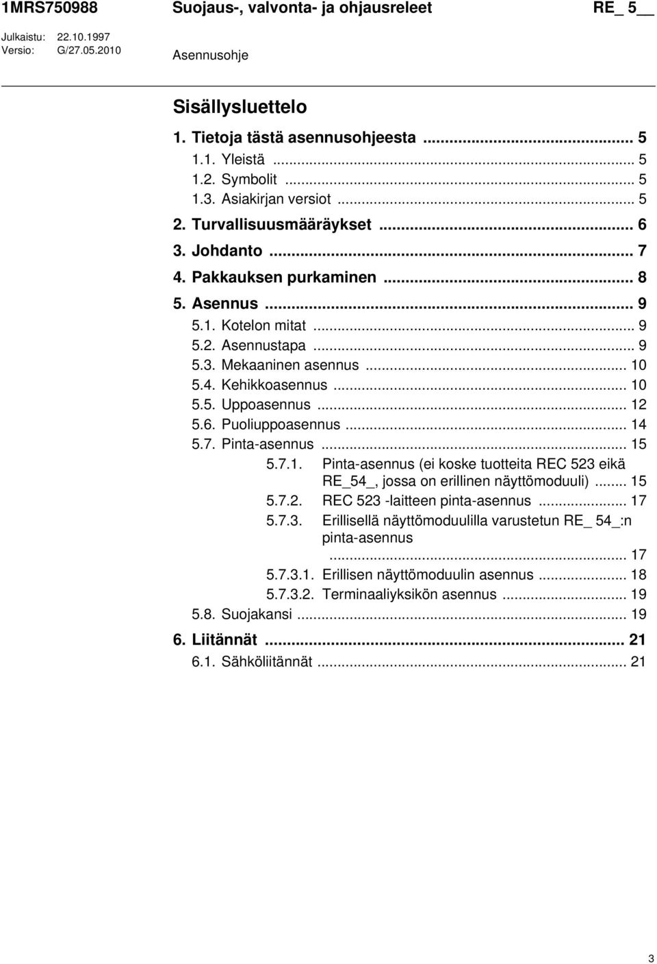 .. 12 5.6. Puoliuppoasennus... 14 5.7. Pinta-asennus... 15 5.7.1. Pinta-asennus (ei koske tuotteita REC 523 eikä RE_54_, jossa on erillinen näyttömoduuli)... 15 5.7.2. REC 523 -laitteen pinta-asennus.