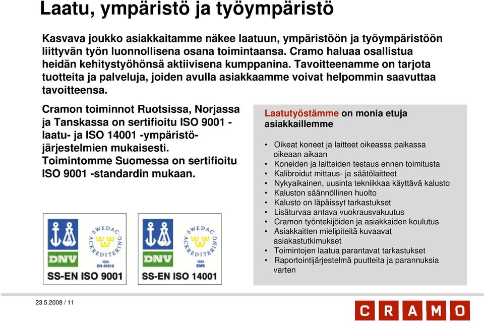 Cramon toiminnot Ruotsissa, Norjassa ja Tanskassa on sertifioitu ISO 9001 - laatu- ja ISO 14001 -ympäristöjärjestelmien mukaisesti. Toimintomme Suomessa on sertifioitu ISO 9001 -standardin mukaan.