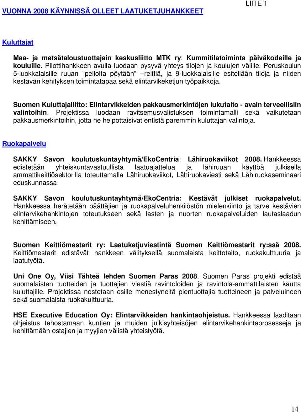 Peruskoulun 5-luokkalaisille ruuan "pellolta pöytään" reittiä, ja 9-luokkalaisille esitellään tiloja ja niiden kestävän kehityksen toimintatapaa sekä elintarvikeketjun työpaikkoja.