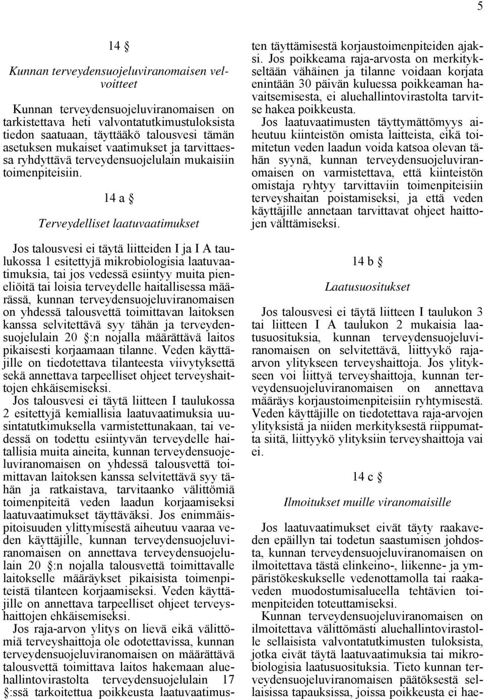 14 a Terveydelliset laatuvaatimukset Jos talousvesi ei täytä liitteiden I ja I A taulukossa 1 esitettyjä mikrobiologisia laatuvaatimuksia, tai jos vedessä esiintyy muita pieneliöitä tai loisia