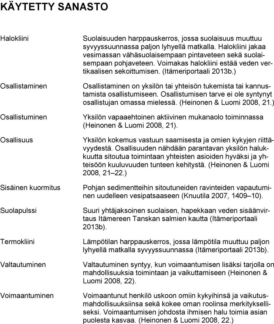 (Itämeriportaali 2013b.) Osallistaminen on yksilön tai yhteisön tukemista tai kannustamista osallistumiseen. Osallistumisen tarve ei ole syntynyt osallistujan omassa mielessä.