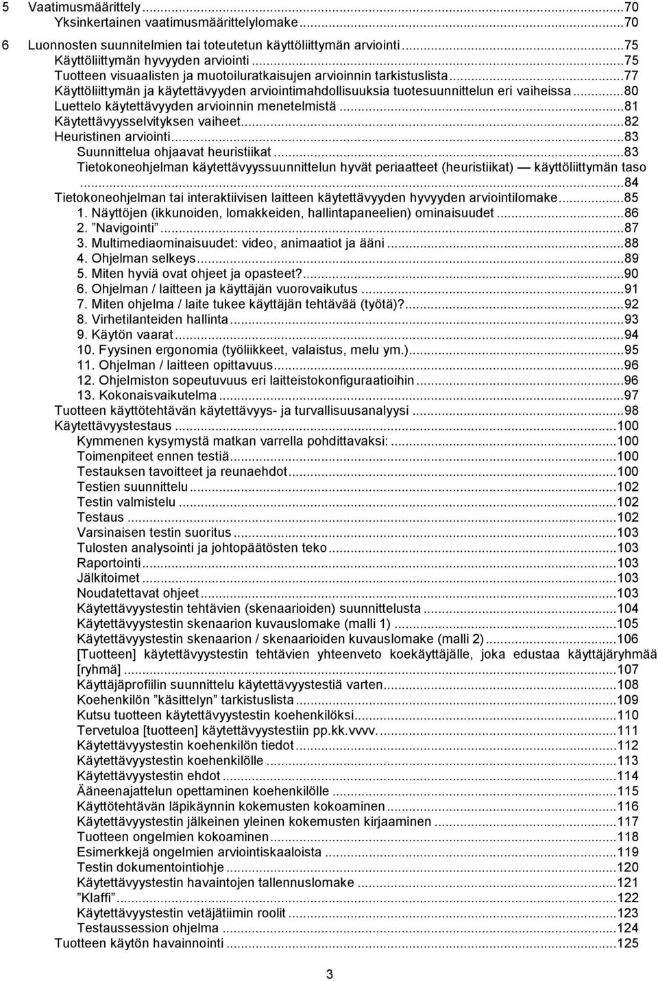 ..80 Luettelo käytettävyyden arvioinnin menetelmistä...81 Käytettävyysselvityksen vaiheet...82 Heuristinen arviointi...83 Suunnittelua ohjaavat heuristiikat.