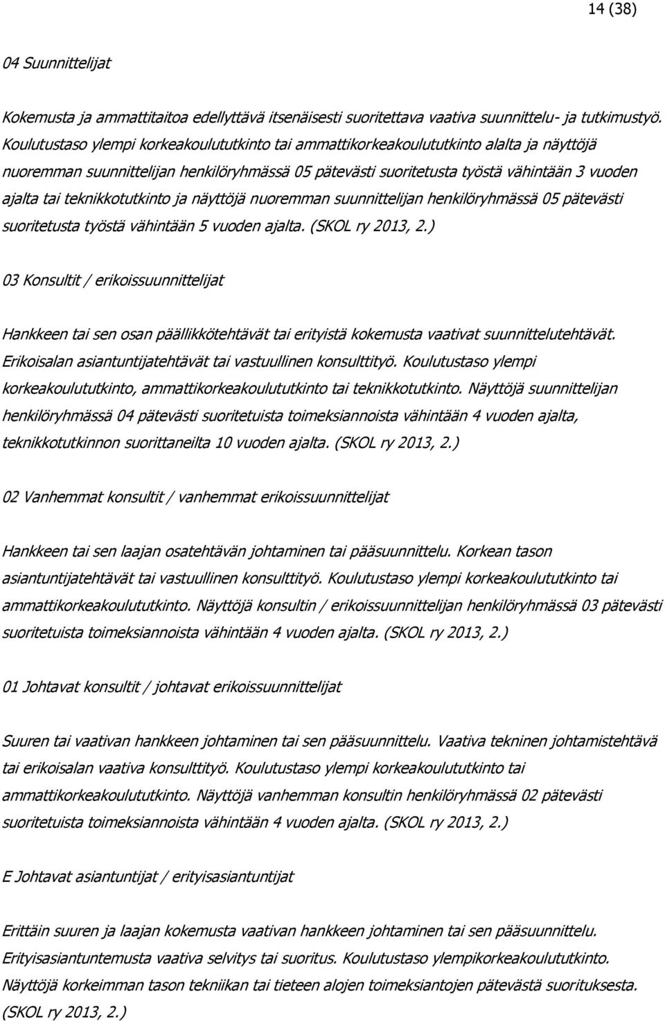 teknikkotutkinto ja näyttöjä nuoremman suunnittelijan henkilöryhmässä 05 pätevästi suoritetusta työstä vähintään 5 vuoden ajalta. (SKOL ry 2013, 2.