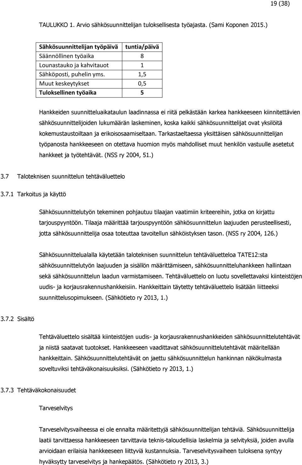 1,5 Muut keskeytykset 0,5 Tuloksellinen työaika 5 Hankkeiden suunnitteluaikataulun laadinnassa ei riitä pelkästään karkea hankkeeseen kiinnitettävien sähkösuunnittelijoiden lukumäärän laskeminen,