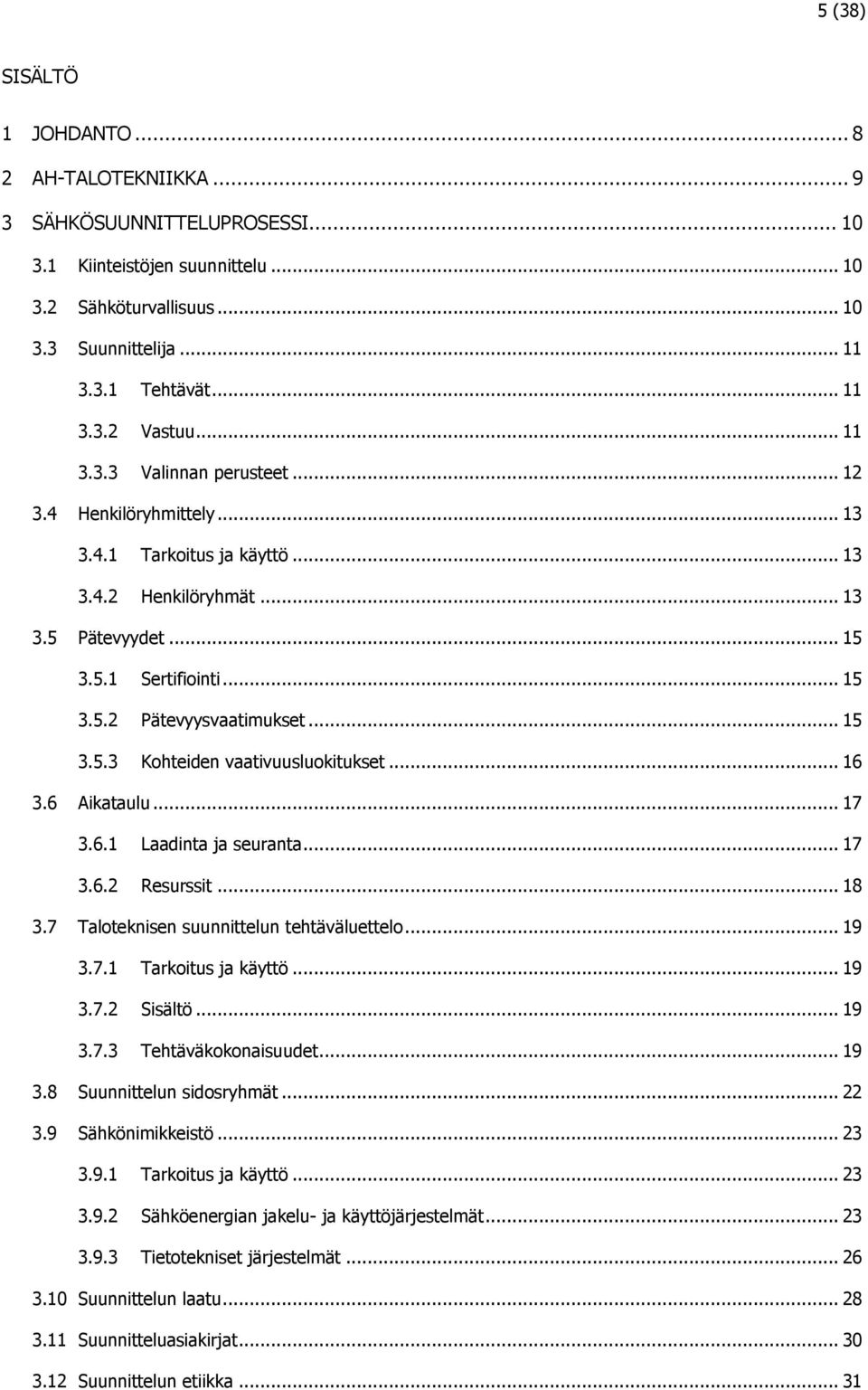 .. 15 3.5.3 Kohteiden vaativuusluokitukset... 16 3.6 Aikataulu... 17 3.6.1 Laadinta ja seuranta... 17 3.6.2 Resurssit... 18 3.7 Taloteknisen suunnittelun tehtäväluettelo... 19 3.7.1 Tarkoitus ja käyttö.