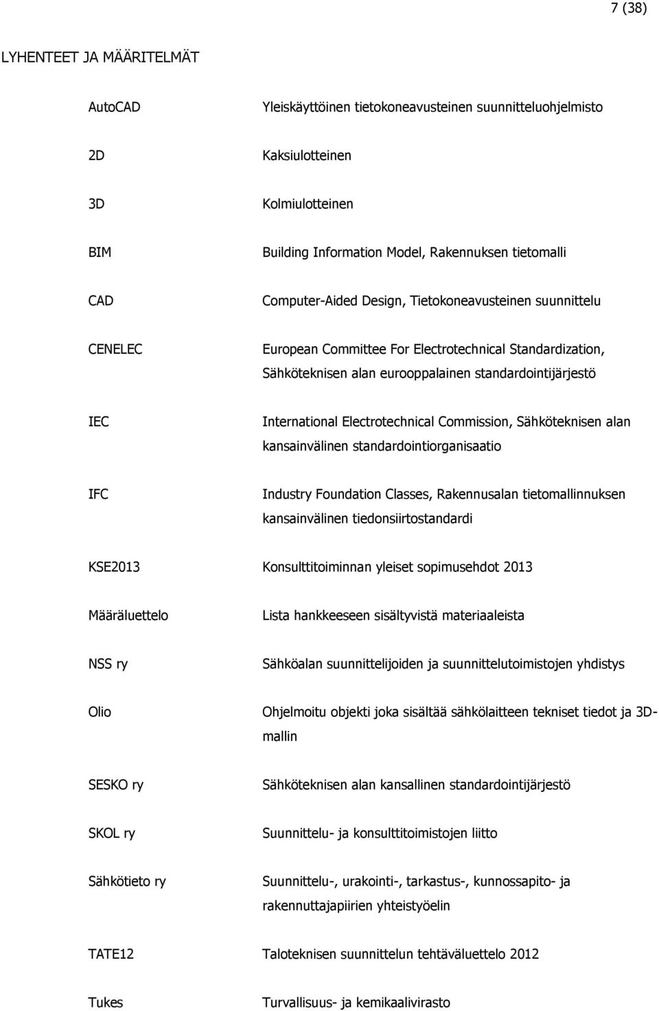 Electrotechnical Commission, Sähköteknisen alan kansainvälinen standardointiorganisaatio IFC Industry Foundation Classes, Rakennusalan tietomallinnuksen kansainvälinen tiedonsiirtostandardi KSE2013