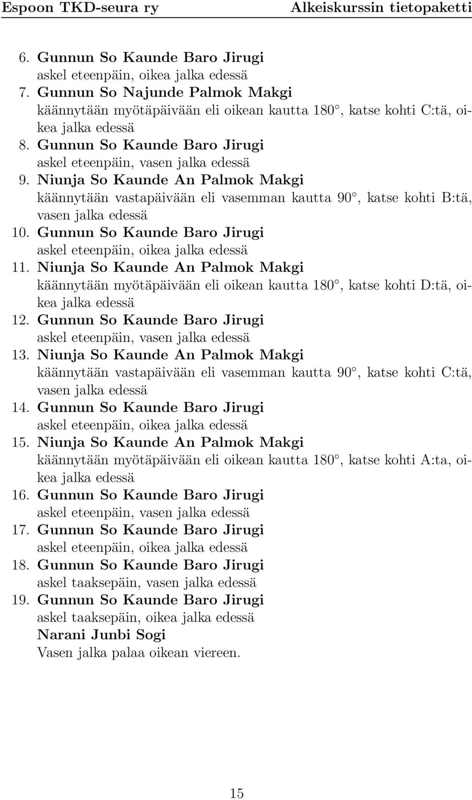 Gunnun So Kaunde Baro Jirugi askel eteenpäin, oikea jalka edessä 11. Niunja So Kaunde An Palmok Makgi käännytään myötäpäivään eli oikean kautta 180, katse kohti D:tä, oikea jalka edessä 12.