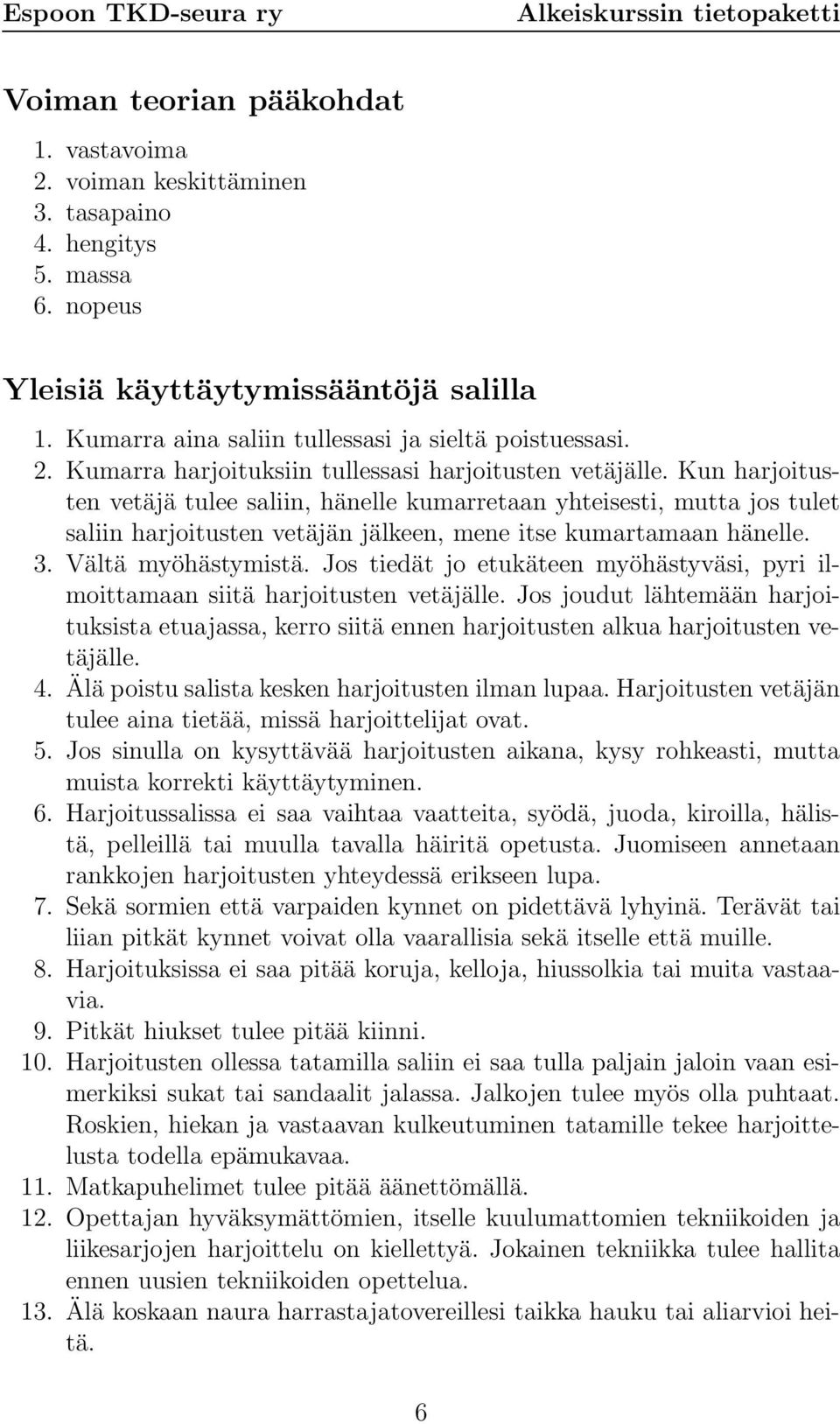 Kun harjoitusten vetäjä tulee saliin, hänelle kumarretaan yhteisesti, mutta jos tulet saliin harjoitusten vetäjän jälkeen, mene itse kumartamaan hänelle. 3. Vältä myöhästymistä.