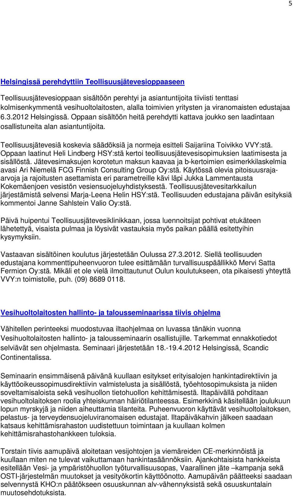 Teollisuusjätevesiä koskevia säädöksiä ja normeja esitteli Saijariina Toivikko VVY:stä. Oppaan laatinut Heli Lindberg HSY:stä kertoi teollisuusjätevesisopimuksien laatimisesta ja sisällöstä.