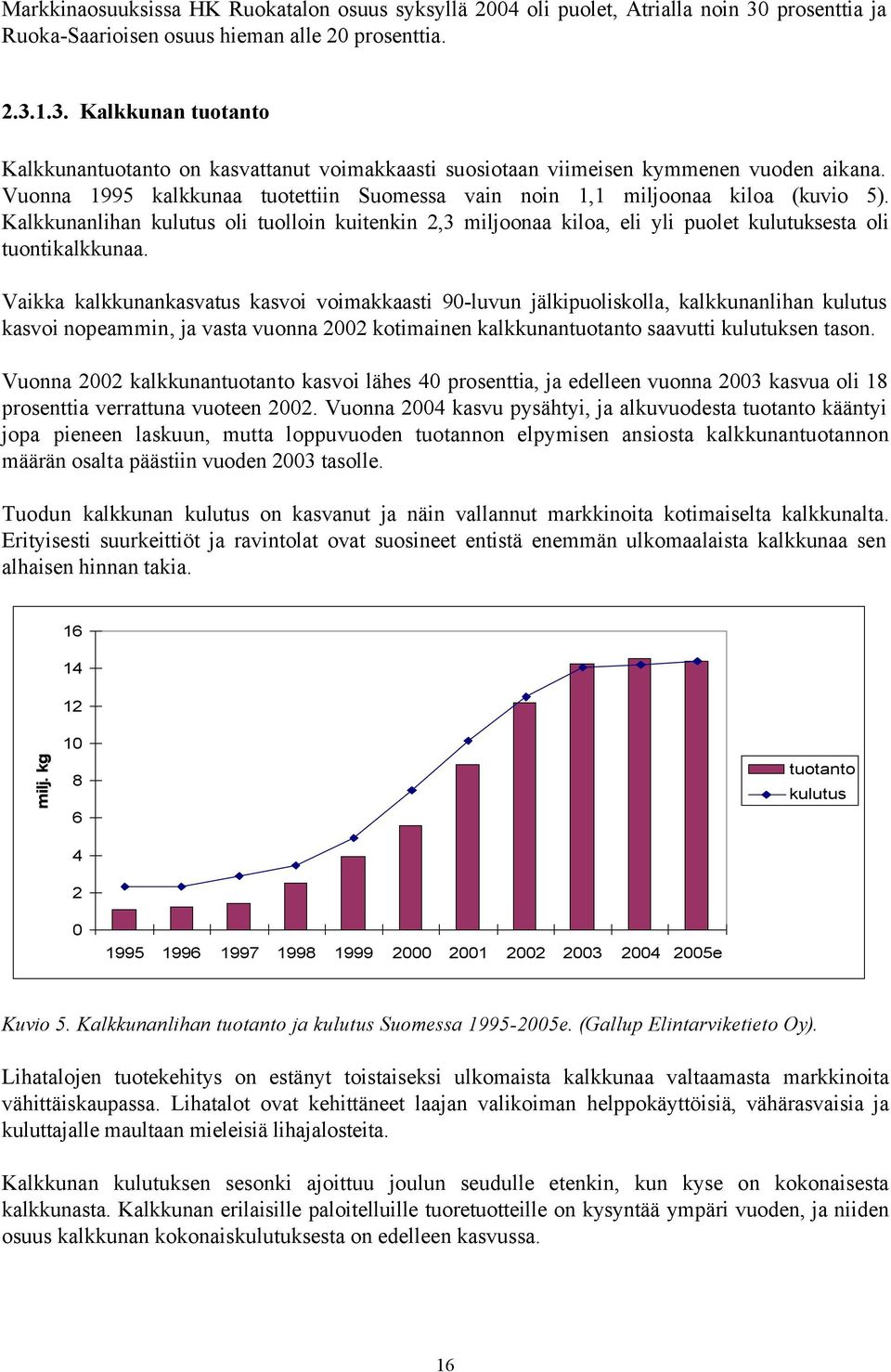 Vaikka kalkkunankasvatus kasvoi voimakkaasti 90-luvun jälkipuoliskolla, kalkkunanlihan kulutus kasvoi nopeammin, ja vasta vuonna 2002 kotimainen kalkkunantuotanto saavutti kulutuksen tason.