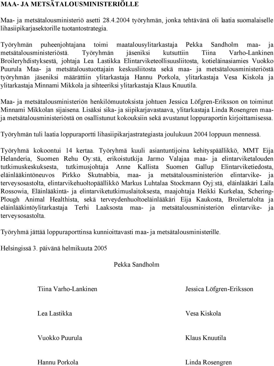 Työryhmän jäseniksi kutsuttiin Tiina Varho-Lankinen Broileryhdistyksestä, johtaja Lea Lastikka Elintarviketeollisuusliitosta, kotieläinasiamies Vuokko Puurula Maa- ja metsätaloustuottajain
