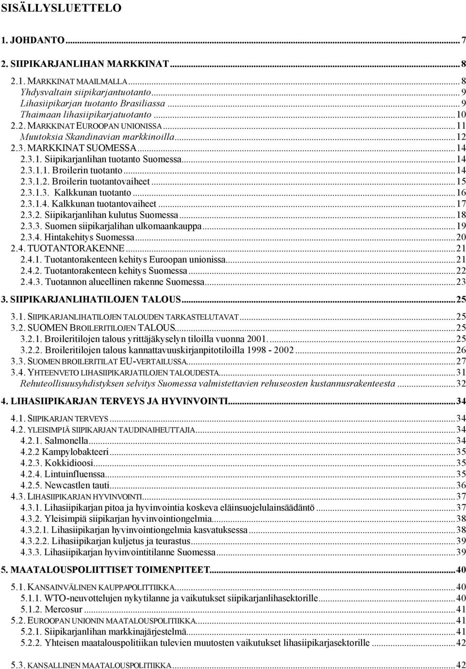 ..14 2.3.1.2. Broilerin tuotantovaiheet...15 2.3.1.3. Kalkkunan tuotanto...16 2.3.1.4. Kalkkunan tuotantovaiheet...17 2.3.2. Siipikarjanlihan kulutus Suomessa...18 2.3.3. Suomen siipikarjalihan ulkomaankauppa.