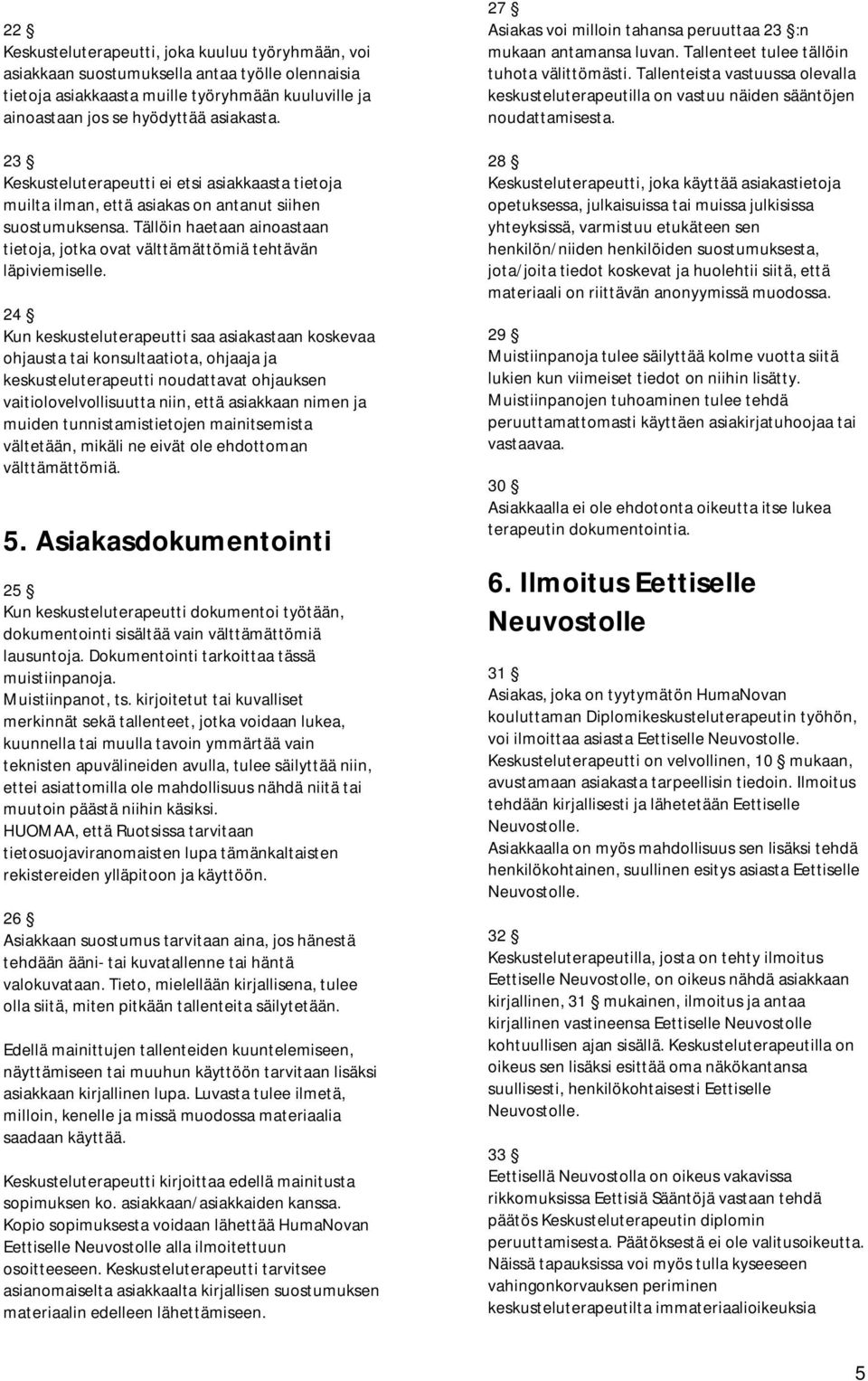 24 Kun keskusteluterapeutti saa asiakastaan koskevaa ohjausta tai konsultaatiota, ohjaaja ja keskusteluterapeutti noudattavat ohjauksen vaitiolovelvollisuutta niin, että asiakkaan nimen ja muiden