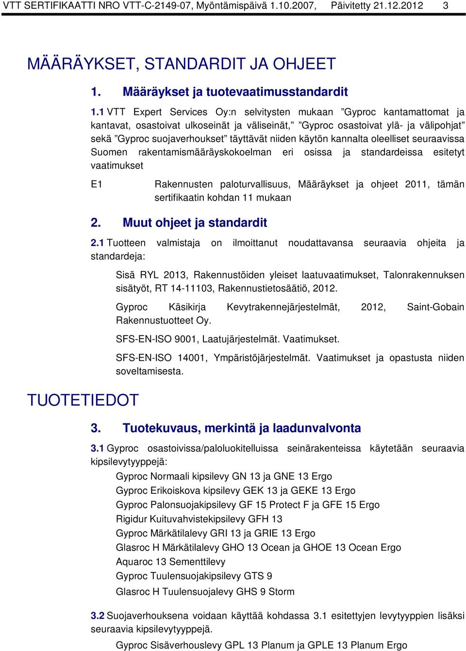 käytön kannalta oleelliset seuraavissa Suomen rakentamismääräyskokoelman eri osissa ja standardeissa esitetyt vaatimukset E1 Rakennusten paloturvallisuus, Määräykset ja ohjeet 2011, tämän