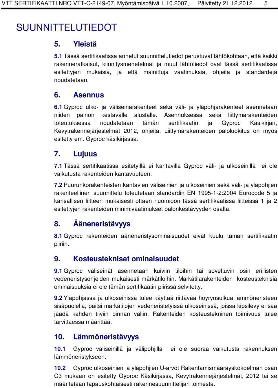 että mainittuja vaatimuksia, ohjeita ja standardeja noudatetaan. 6. Asennus 6.1 Gyproc ulko- ja väliseinärakenteet sekä väli- ja yläpohjarakenteet asennetaan niiden painon kestävälle alustalle.