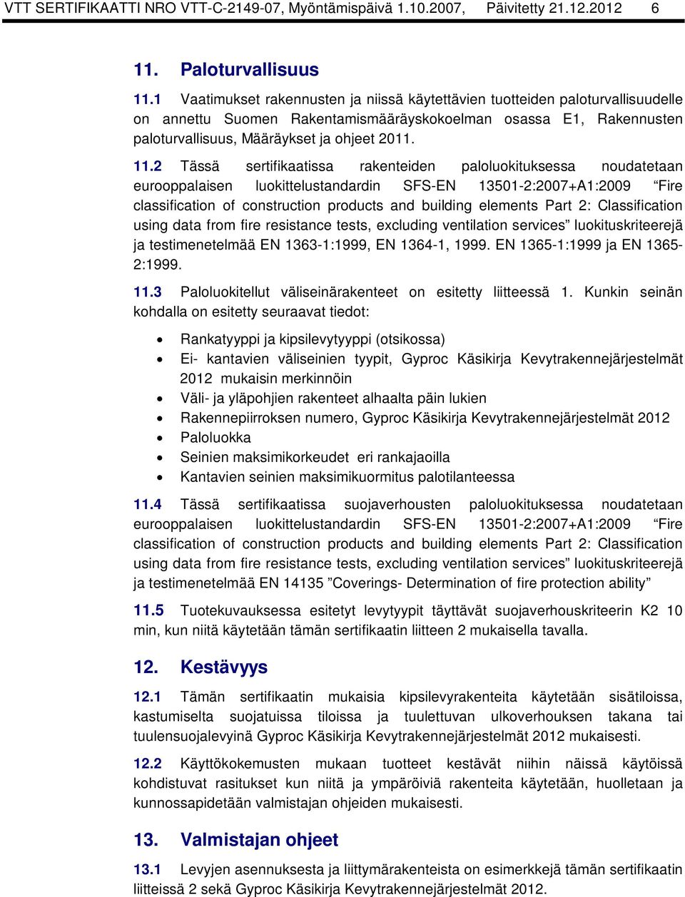 2 Tässä sertifikaatissa rakenteiden paloluokituksessa noudatetaan eurooppalaisen luokittelustandardin SFS-EN 13501-2:2007+A1:2009 Fire classification of construction products and building elements